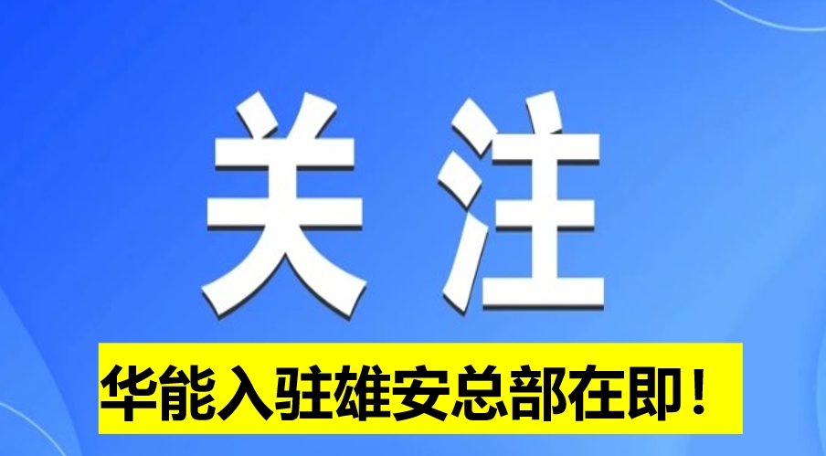 華能入駐雄安總部在即！