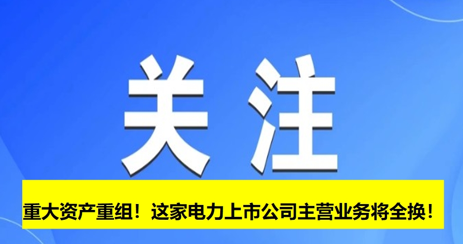 重大資產(chǎn)重組！這家電力上市公司主營(yíng)業(yè)務(wù)將全換