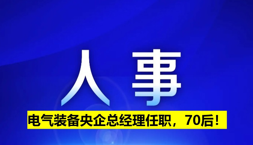 電氣裝備央企總經(jīng)理任職，70后！