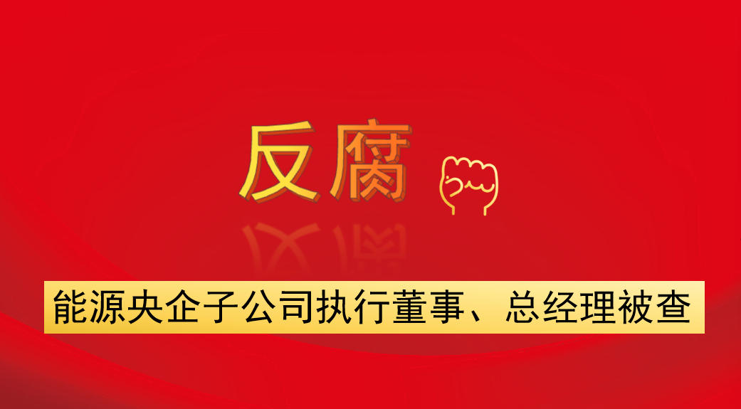 能源央企子公司執(zhí)行董事、總經(jīng)理被查