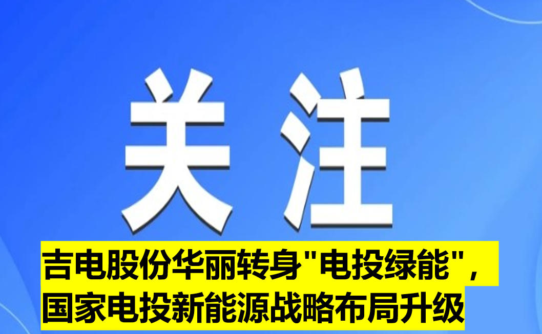 吉電股份華麗轉(zhuǎn)身"電投綠能"，國(guó)家電投新能源戰(zhàn)略布局升級(jí)