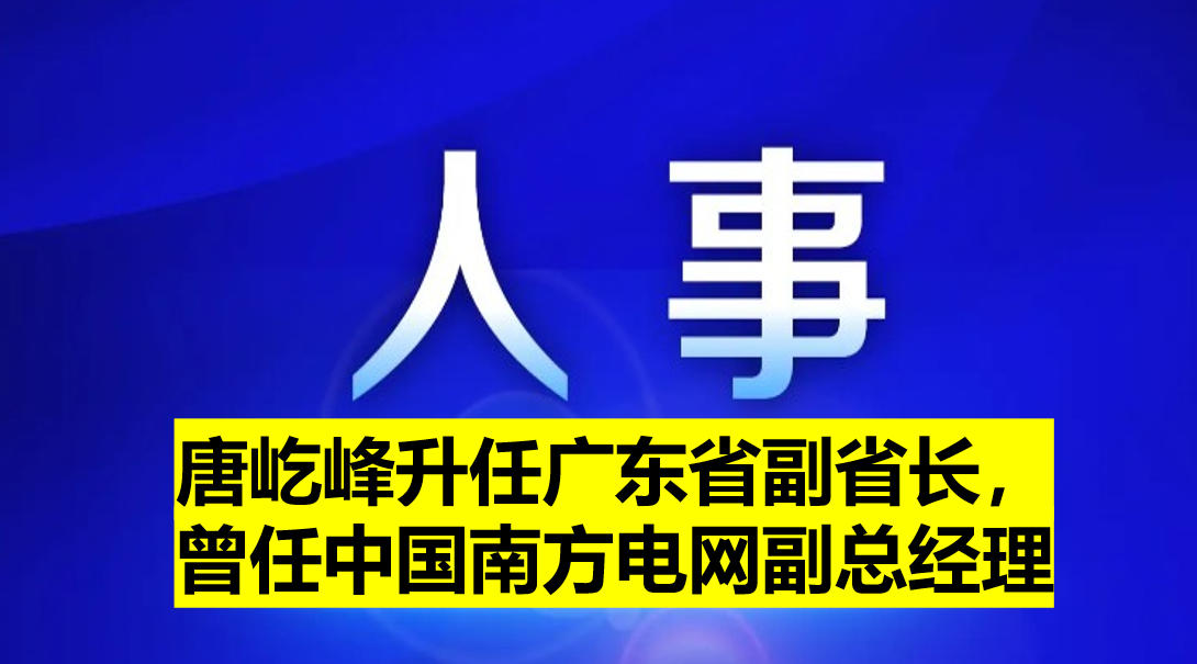 唐屹峰升任廣東省副省長，曾任中國南方電網副總經理
